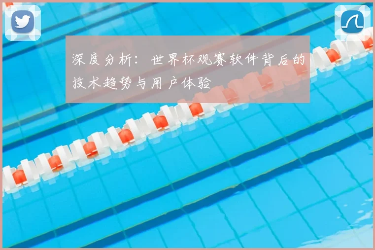 深度分析:世界杯观赛软件背后的技术趋势与用户体验