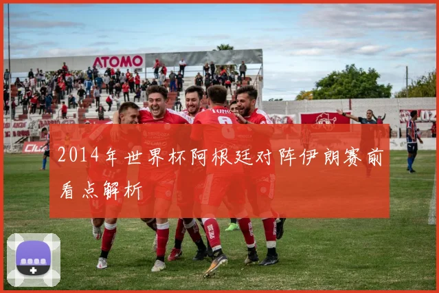 2014年世界杯阿根廷对阵伊朗赛前看点解析