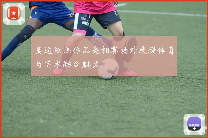 奥运绘画作品亮相赛场外展现体育与艺术融合魅力