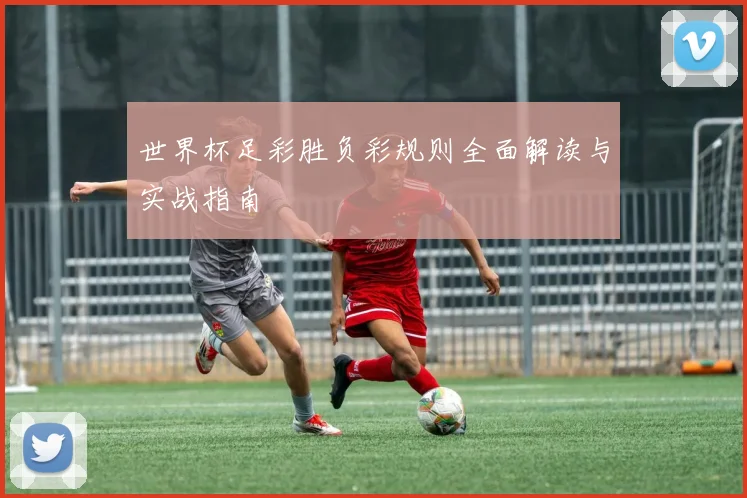 世界杯足彩胜负彩规则全面解读与实战指南
