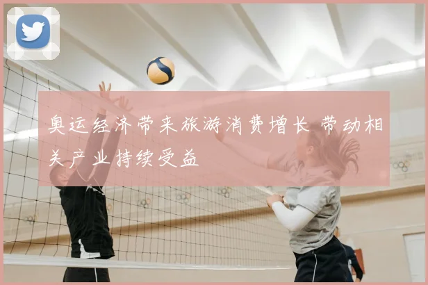 奥运经济带来旅游消费增长 带动相关产业持续受益