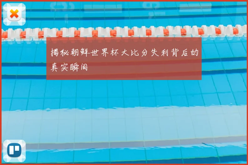 揭秘朝鲜世界杯大比分失利背后的真实瞬间