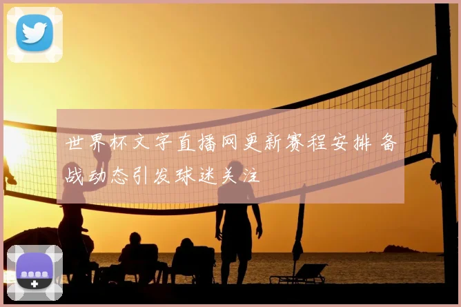 世界杯文字直播网更新赛程安排 备战动态引发球迷关注