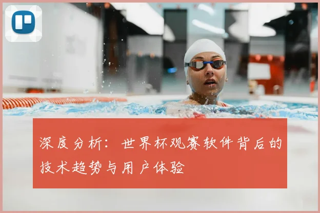 深度分析:世界杯观赛软件背后的技术趋势与用户体验